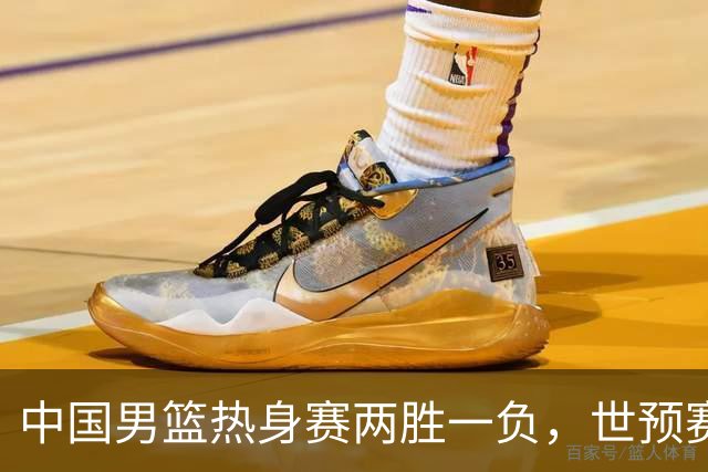 中国男篮热身赛两胜一负，世预赛九人主力阵容可能已定，庞峥麟有望入选